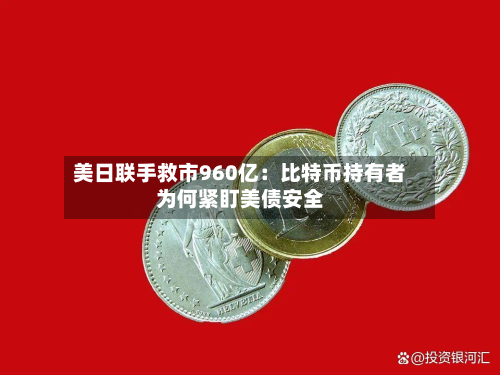 美日联手救市960亿：比特币持有者为何紧盯美债安全