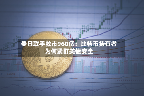 美日联手救市960亿:比特币持有者为何紧盯美债安全-第2张图片