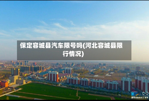 保定容城县汽车限号吗(河北容城县限行情况)