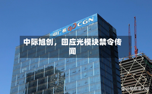 中际旭创，回应光模块禁令传闻-第1张图片