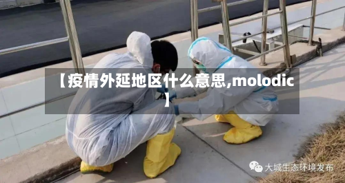 【疫情外延地区什么意思,molodic】