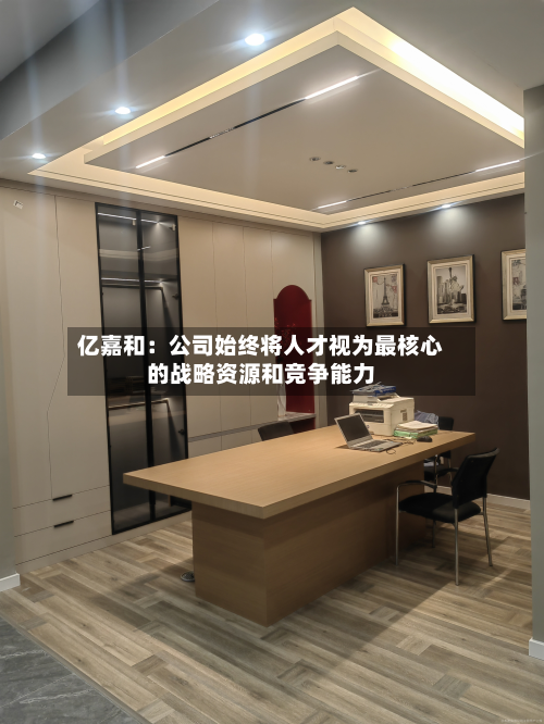 亿嘉和：公司始终将人才视为最核心的战略资源和竞争能力-第2张图片