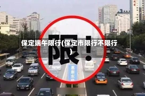 保定端午限行(保定市限行不限行)-第3张图片