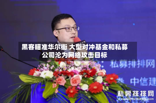 黑客瞄准华尔街 大型对冲基金和私募公司沦为网络攻击目标-第3张图片