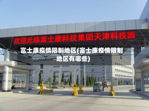富士康疫情限制地区(富士康疫情限制地区有哪些)-第2张图片