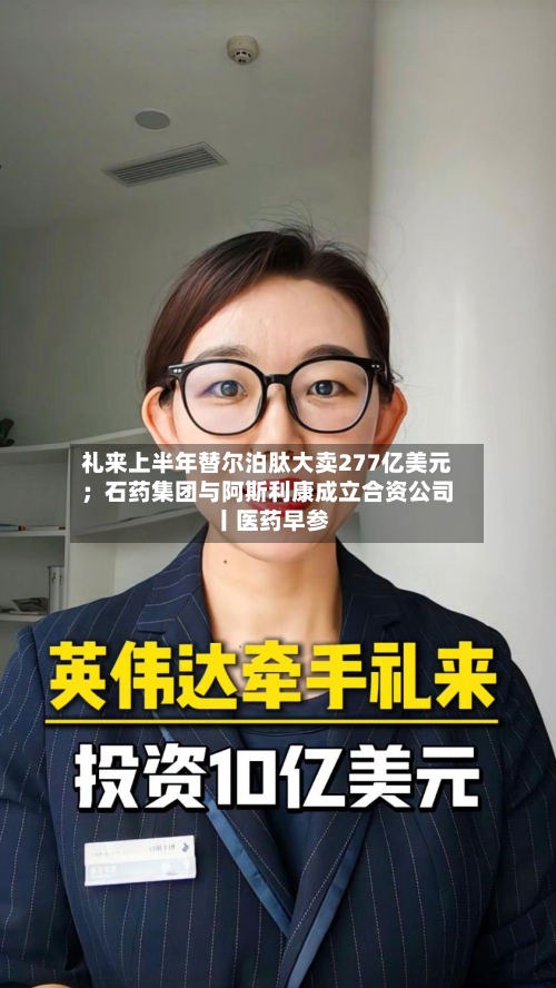 礼来上半年替尔泊肽大卖277亿美元；石药集团与阿斯利康成立合资公司丨医药早参