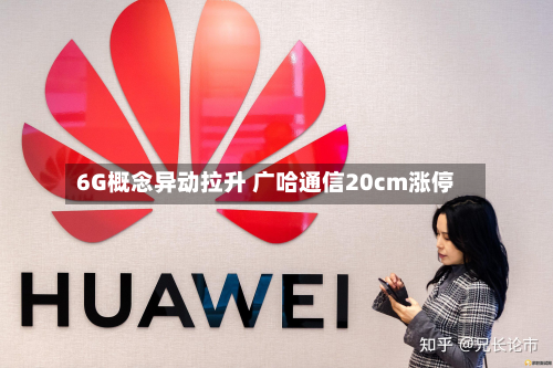 6G概念异动拉升 广哈通信20cm涨停-第1张图片