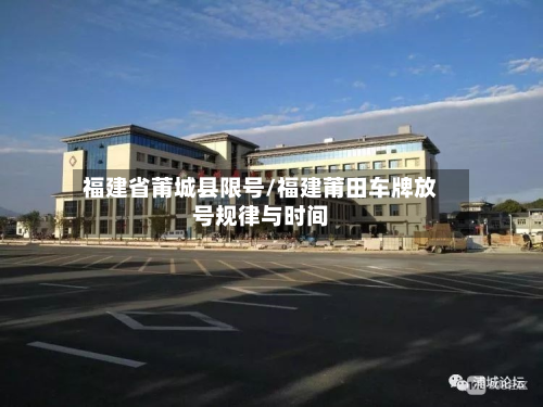 福建省莆城县限号/福建莆田车牌放号规律与时间-第2张图片