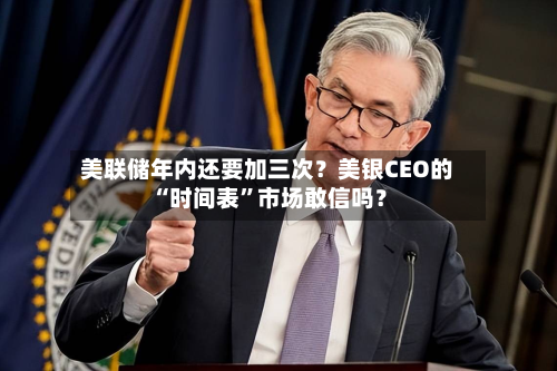 美联储年内还要加三次？美银CEO的“时间表”市场敢信吗？-第3张图片
