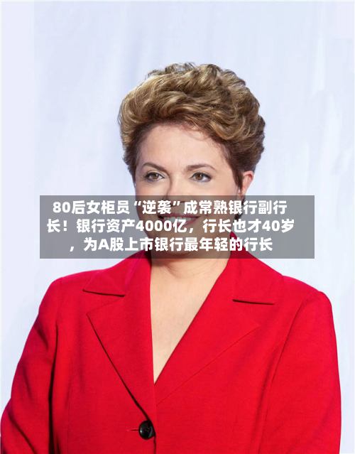 80后女柜员“逆袭”成常熟银行副行长！银行资产4000亿，行长也才40岁	，为A股上市银行最年轻的行长-第2张图片
