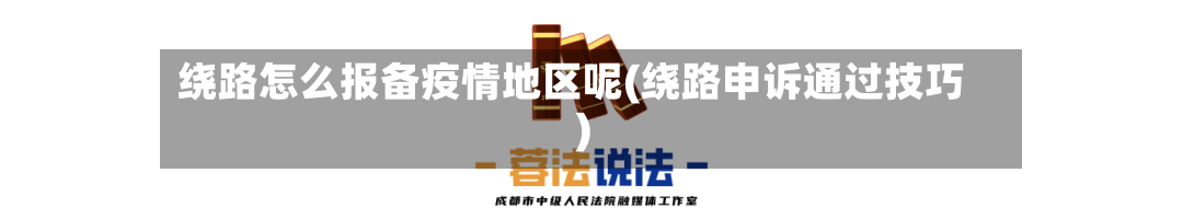 绕路怎么报备疫情地区呢(绕路申诉通过技巧)-第2张图片