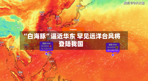 “白海豚”逼近华东 罕见远洋台风将登陆我国