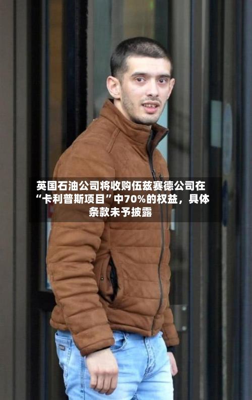 英国石油公司将收购伍兹赛德公司在“卡利普斯项目”中70%的权益，具体条款未予披露