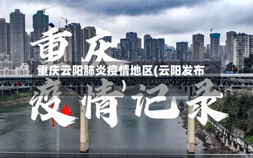 重庆云阳肺炎疫情地区(云阳发布)-第2张图片