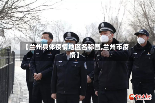 【兰州具体疫情地区名称图,兰州市疫情】-第2张图片