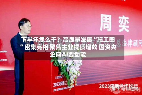 下半年怎么干？高质量发展“施工图”密集亮相 聚焦主业提质增效 国资央企向AI要动能