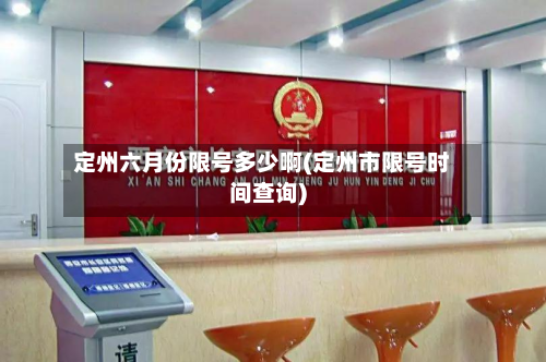 定州六月份限号多少啊(定州市限号时间查询)-第3张图片