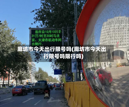 廊坊市今天出行限号吗(廊坊市今天出行限号吗限行吗)-第3张图片