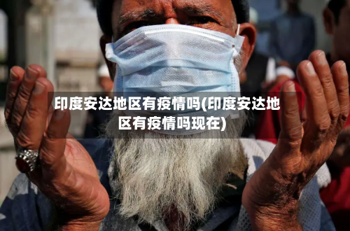 印度安达地区有疫情吗(印度安达地区有疫情吗现在)-第2张图片