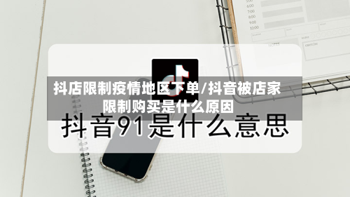 抖店限制疫情地区下单/抖音被店家限制购买是什么原因
