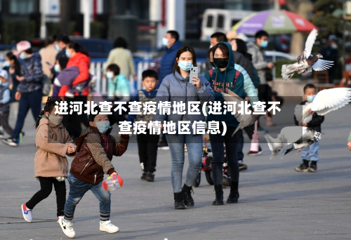 进河北查不查疫情地区(进河北查不查疫情地区信息)-第2张图片