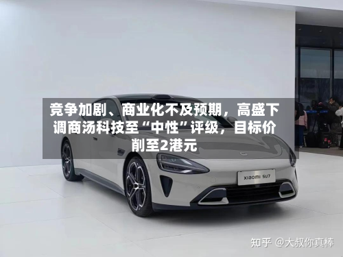 竞争加剧	、商业化不及预期，高盛下调商汤科技至“中性	”评级	，目标价削至2港元-第2张图片