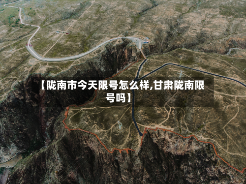 【陇南市今天限号怎么样,甘肃陇南限号吗】