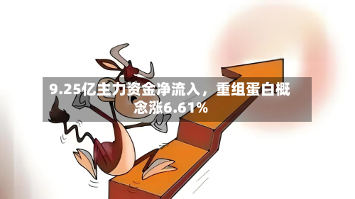 9.25亿主力资金净流入，重组蛋白概念涨6.61%-第2张图片