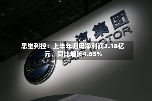 思维列控：上半年归母净利润3.18亿元	，同比增长4.65%-第1张图片