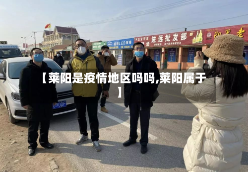 【莱阳是疫情地区吗吗,莱阳属于】