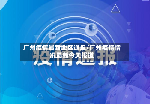 广州疫情最新地区通报/广州疫情情况最新今天报道-第2张图片