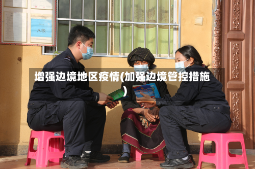 增强边境地区疫情(加强边境管控措施)