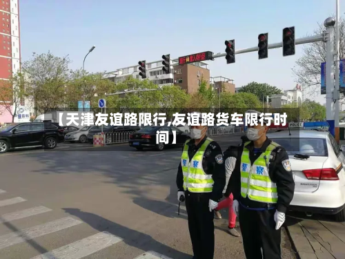 【天津友谊路限行,友谊路货车限行时间】