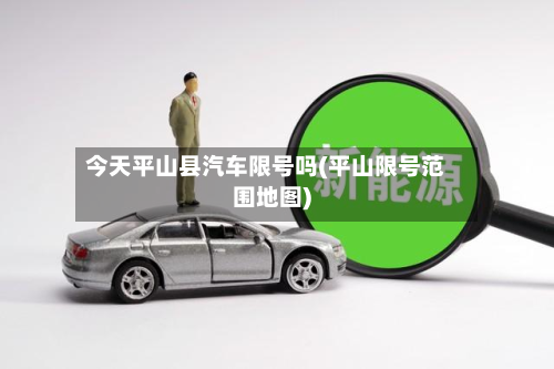 今天平山县汽车限号吗(平山限号范围地图)