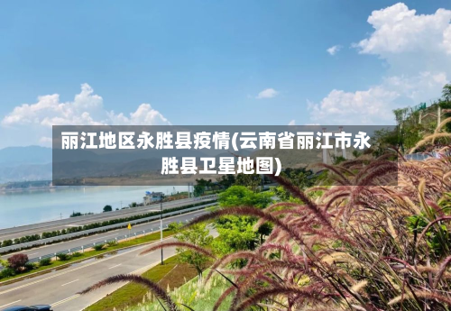 丽江地区永胜县疫情(云南省丽江市永胜县卫星地图)