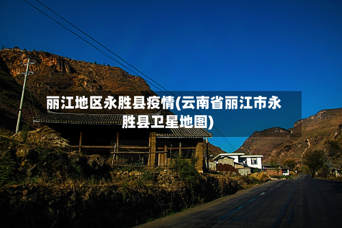 丽江地区永胜县疫情(云南省丽江市永胜县卫星地图)-第2张图片