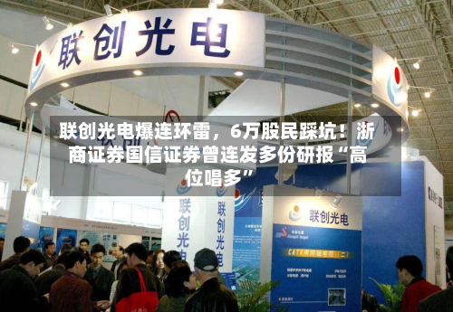联创光电爆连环雷，6万股民踩坑！浙商证券国信证券曾连发多份研报“高位唱多”-第1张图片