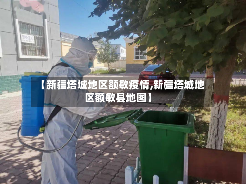 【新疆塔城地区额敏疫情,新疆塔城地区额敏县地图】-第3张图片