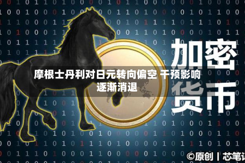 摩根士丹利对日元转向偏空 干预影响逐渐消退-第3张图片