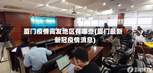 厦门疫情高发地区有哪些(厦门最新新冠疫情消息)