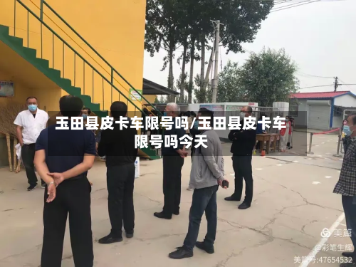 玉田县皮卡车限号吗/玉田县皮卡车限号吗今天-第3张图片