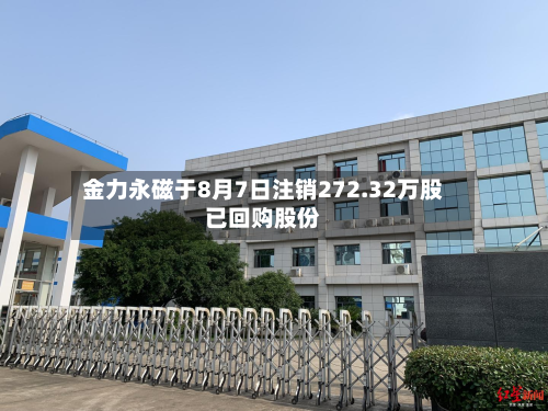 金力永磁于8月7日注销272.32万股已回购股份-第1张图片