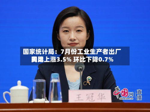 国家统计局：7月份工业生产者出厂费用同比上涨3.5% 环比下降0.7%