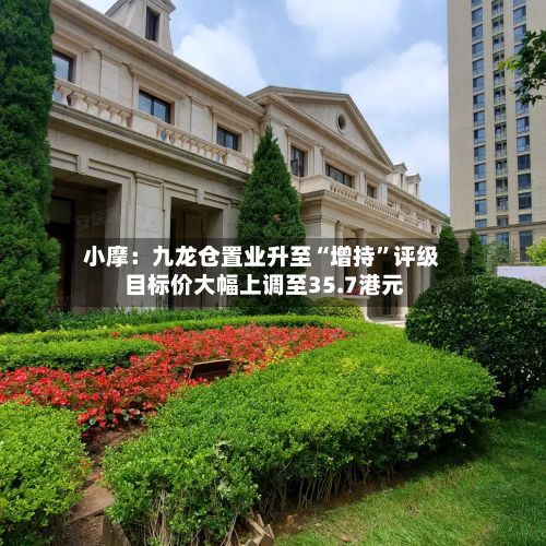 小摩：九龙仓置业升至“增持”评级 目标价大幅上调至35.7港元-第1张图片