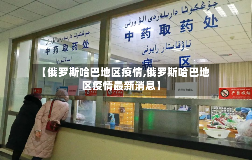 【俄罗斯哈巴地区疫情,俄罗斯哈巴地区疫情最新消息】-第2张图片