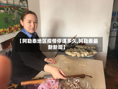 【阿勒泰地区疫情停课多久,阿勒泰最新新闻】