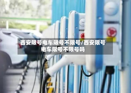 西安限号电车限号不限号/西安限号电车限号不限号吗