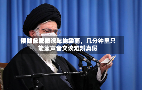 伊朗总统被曝与比较高领袖在昏暗汽车内会面，几分钟里只能靠声音交谈难辨真假-第3张图片