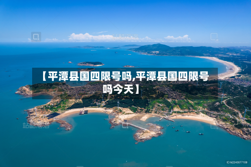 【平潭县国四限号吗,平潭县国四限号吗今天】
