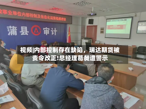 视频|内部控制存在缺陷，瑞达期货被责令改正!总经理葛昶遭警示-第2张图片